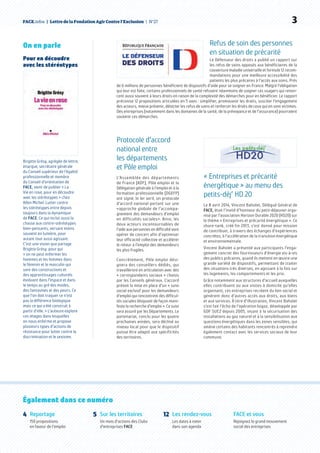 FACE.infos  |  Lettre de la Fondation Agir Contre l’Exclusion  | N°27   3
Refus de soin des personnes
en situation de précarité
Le Défenseur des droits a publié un rapport sur
les refus de soins opposés aux bénéficiaires de la
couverture maladie universelle et formule 12 recom-
mandations pour une meilleure accessibilité des
patients les plus précaires à l’accès aux soins. Près
de 6 millions de personnes bénéficient de dispositifs d’aide pour se soigner en France. Malgré l’obligation
qui leur est faite, certains professionnels de santé refusent néanmoins de soigner ces usagers qui renon-
cent aussi souvent à leurs droits en raison de la complexité des démarches pour en bénéficier. Le rapport
préconise 12 propositions articulées en 5 axes : simplifier, promouvoir les droits, susciter l’engagement
des acteurs, mieux prévenir, détecter les refus de soins et renforcer les droits de ceux qui en sont victimes.
Des entreprises (notamment dans les domaines de la santé, de la prévoyance et de l’assurance) pourraient
soutenir ces démarches.
Reportage
150 propositions
en faveur de l’emploi
Sur les territoires
Un mois d’actions des Clubs
d’entreprises FACE
Les rendez-vous
Les dates à noter
dans son agenda
FACE et vous
Rejoignez le grand mouvement
social des entreprises
Également dans ce numéro
4 5 12
On en parle
Pour en découdre
avec les stéréotypes
Brigitte Grésy, agrégée de lettre,
énarque, secrétaire générale
du Conseil supérieur de l’égalité
professionnelle et membre
du Conseil d’orientation de
FACE, vient de publier « La
Vie en rose, pour en découdre
avec les stéréotypes » chez
Albin Michel. Lutter contre
les stéréotypes entre depuis
toujours dans la dynamique
de FACE. Ce qui inclut aussi la
chasse aux contre-stéréotypes
bien-pensants, versant moins
souvent en lumière, pour
autant tout aussi agissant.
C’est une vision que partage
Brigitte Grésy, pour qui
« on ne peut enfermer les
hommes et les femmes dans
le féminin et le masculin qui
sont des constructions et
des apprentissages culturels
évoluant dans l’espace et dans
le temps au gré des modes,
des fantasmes et des peurs. Ce
que l’on doit traquer ce n’est
pas la différence biologique
mais ce qui a été construit à
partir d’elle. » L’auteure explore
ces images dans lesquelles
on nous enferme et propose
plusieurs types d’actions de
résistance pour lutter contre la
discrimination et le sexisme.
Protocole d’accord
national entre
les départements
et Pôle emploi
L’Assemblée des départements
de France (ADF), Pôle emploi et la
Délégation générale à l’emploi et à la
formation professionnelle (DGEFP)
ont signé, le 1er avril, un protocole
d’accord national portant sur une
«approche globale de l’accompa-
gnement des demandeurs d’emploi
en difficultés sociales». Ainsi, les
deux acteurs incontournables de
l’aide aux personnes en difficulté vont
opérer de concert afin d’optimiser
leur efficacité collective et accélérer
le retour à l’emploi des demandeurs
les plus fragiles.
Concrètement, Pôle emploi dési-
gnera des conseillers dédiés, qui
travailleront en articulation avec des
« correspondants sociaux » choisis
par les Conseils généraux. L’accord
prévoit la mise en place d’un « suivi
social exclusif pour les demandeurs
d’emploi qui rencontrent des difficul-
tés sociales bloquant de façon mani-
feste la recherche d’emploi ». Ce suivi
sera assuré par les Départements. Le
partenariat, conclu pour les quatre
prochaines années, sera décliné au
niveau local pour que le dispositif
puisse être adapté aux spécificités
des territoires.
« Entreprises et précarité
énergétique » au menu des
petits-déj’ HD 20
Le 8 avril 2014, Vincent Baholet, Délégué Général de
FACE, était l’invité d’honneur du petit-déjeuner orga-
nisé par l’association Horizon Durable 2020 (HD20) sur
le thème « Entreprises et précarité énergétique ». Ce
share-tank, créé fin 2013, s’est donné pour mission
de contribuer, à travers des échanges d’expériences
concrètes, à l’accélération de la transition énergétique
et environnementale.
Vincent Baholet a présenté aux participants l’enga-
gement concret des fournisseurs d’énergie vis-à-vis
des publics précaires, quand ils mettent en œuvre une
grande variété de dispositifs, permettant de traiter
des situations très diverses, en agissant à la fois sur
les logements, les comportements et les prix.
Grâce notamment aux structures d’accueil auxquelles
elles contribuent ou aux visites à domicile qu’elles
organisent, ces entreprises recréent du lien social et
génèrent donc d’autres accès aux droits, aux biens
et aux services. À titre d’illustration, Vincent Baholet
s’est fait l’écho de l’opération Isigaz, développée par
GDF SUEZ depuis 2005, visant à la sécurisation des
installations au gaz naturel et à la sensibilisation aux
questions énergétiques dans les zones sensibles, qui
amène certains des habitants rencontrés à reprendre
également contact avec les services sociaux de leur
commune.
 
