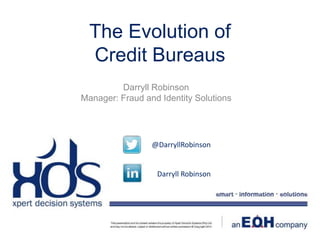 The Evolution of
Credit Bureaus
Darryll Robinson
Manager: Fraud and Identity Solutions
@DarryllRobinson
Darryll Robinson
 