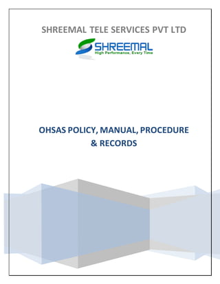 SHREEMAL TELE SERVICES PVT LTD
OHSAS POLICY, MANUAL, PROCEDURE
& RECORDS
 