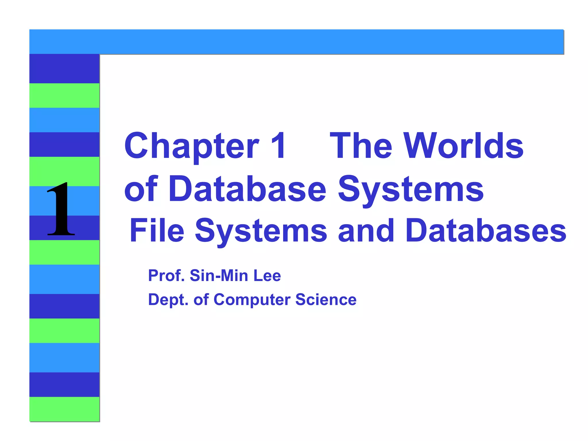 File Systems and Databases Chapter 1  The Worlds of Database Systems Prof. Sin-Min Lee Dept. of Computer Science 