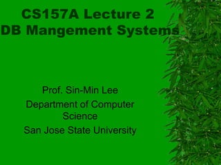 CS157A Lecture 2  DB Mangement Systems Prof. Sin-Min Lee Department of Computer Science San Jose State University 