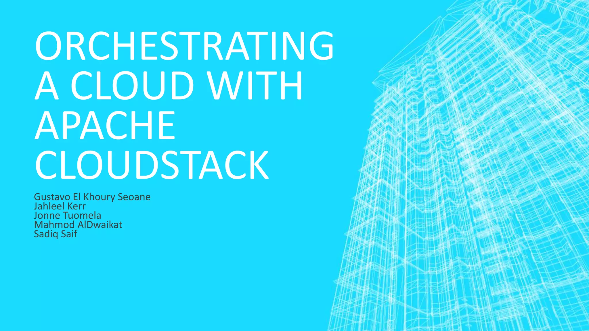 ORCHESTRATING
A CLOUD WITH
APACHE
CLOUDSTACKGustavo El Khoury Seoane
Jahleel Kerr
Jonne Tuomela
Mahmod AlDwaikat
Sadiq Saif
 