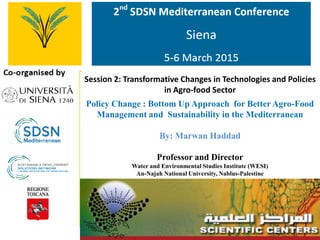 Session 2: Transformative Changes in Technologies and Policies
in Agro-food Sector
Policy Change : Bottom Up Approach for Better Agro-Food
Management and Sustainability in the Mediterranean
By: Marwan Haddad
Professor and Director
Water and Environmental Studies Institute (WESI)
An-Najah National University, Nablus-Palestine
 