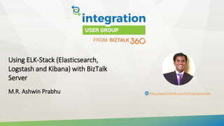 Using ELK-Stack (Elasticsearch,
Logstash and Kibana) with BizTalk
Server
M.R. Ashwin Prabhu https://www.linkedin.com/in/mrashwinprabhu
 