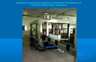 Consultant of Importing & Installation of Small Bottle Filling Machine ofConsultant of Importing & Installation of Small Bottle Filling Machine of
Confidence Mineral Water, KhagrachariConfidence Mineral Water, Khagrachari
 