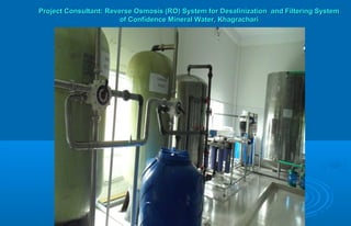 Project Consultant: Reverse Osmosis (RO) System for Desalinization and Filtering SystemProject Consultant: Reverse Osmosis (RO) System for Desalinization and Filtering System
of Confidence Mineral Water, Khagrachariof Confidence Mineral Water, Khagrachari
 