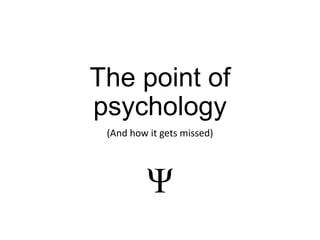 The point of
psychology
(And how it gets missed)
Ψ
 