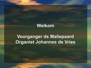 WelkomVoorganger ds MaliepaardOrganist Johannes de Vries 