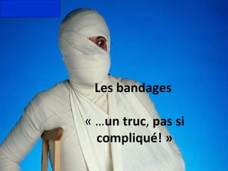 Les bandages  « … un truc ,  pas si compliqué! » 