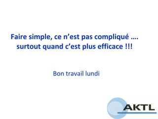 Faire simple, ce n’est pas compliqué …. surtout quand c’est plus efficace !!! Bon travail lundi 