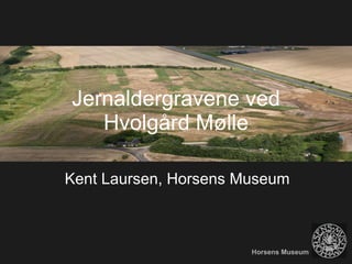 Jernaldergravene ved Hvolgård Mølle Kent Laursen, Horsens Museum Horsens Museum 