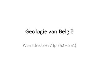 Geologie van België 
Wereldvisie H27 (p 252 – 261) 
 