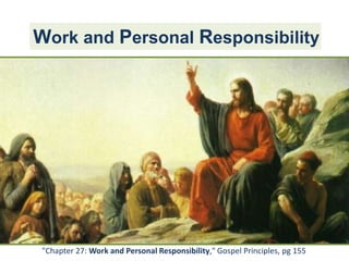 Work and Personal Responsibility "Chapter 27: Work and Personal Responsibility," Gospel Principles, pg 155 