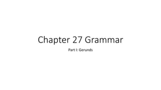 Chapter 27 Grammar
Part I: Gerunds
 