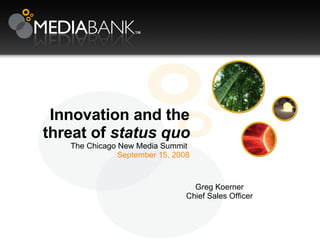 Innovation and the threat of  status quo The Chicago New Media Summit  September 15, 2008 Greg Koerner Chief Sales Officer 
