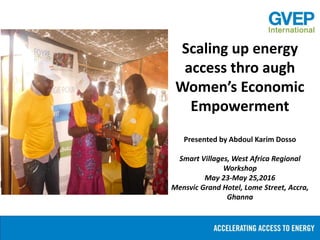 Scaling up energy
access thro augh
Women’s Economic
Empowerment
Presented by Abdoul Karim Dosso
Smart Villages, West Africa Regional
Workshop
May 23-May 25,2016
Mensvic Grand Hotel, Lome Street, Accra,
Ghanna
 