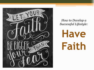 Have
Faith
How to Develop a
Successful Lifestyle:
 