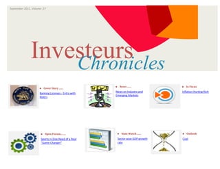 September 2011, Volume: 27
                                 ISSUE



                      VOLUME




               Investeurs
                   Chronicles
                                                      News   ……               In Focus
                     Cover Story .......
                                                      News on Industry and      Inflation Hurting Rich
                     Banking Licenses - Entry with
                                                      Emerging Markets
                     Riders




                      Open Forum…….                  Stats Watch .......    Outlook

                      Sports in Dire Need of a Real    Sector wise GDP growth   Coal
                      “Game Changer”                   rate
 