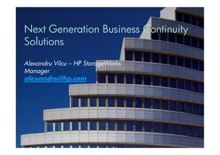 Next Generation Business Continuity
Solutions
Alexandru Vilcu – HP StorageWorks
Manager
alexandru@hp.com




1   © Copyright 2010 Hewlett-Packard Development Company, L.P.
 