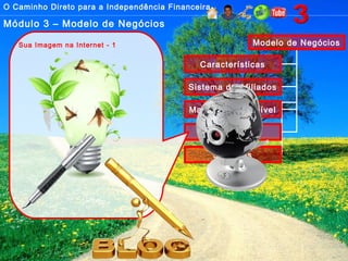 O Caminho Direto para a Independência Financeira
Módulo 3 – Modelo de Negócios
Modelo de Negócios
Características
Sistema de Afiliados
Marketing Multinível
Imagem
Sistemas
Sua Imagem na Internet - 1
 