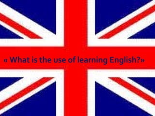« What is the use of learning English?»
 