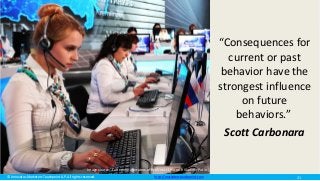 © Innovatus Marketers Touchpoint LLP. All rights reserved. http://marketerstouchpoint.com
“Consequences for
current or past
behavior have the
strongest influence
on future
behaviors.”
Scott Carbonara
Image source: Call centre operators of the Direct Line with Vladimir Putin
21
 