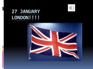 27 JANUARY
LONDON!!!!
 