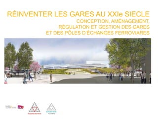 RÉINVENTER LES GARES AU XXIe SIECLE
CONCEPTION, AMÉNAGEMENT,
RÉGULATION ET GESTION DES GARES
ET DES PÔLES D’ÉCHANGES FERROVIARES
 