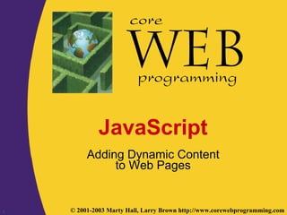 1 © 2001-2003 Marty Hall, Larry Brown http://www.corewebprogramming.com
core
programming
JavaScript
Adding Dynamic Content
to Web Pages
 