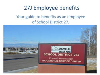 27J Employee benefits
Your guide to benefits as an employee
        of School District 27J
 