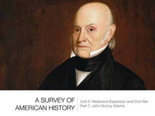 A SURVEY OF
AMERICAN HISTORY
Unit 2: Westward Expansion and Civil War

Part 7: John Quincy Adams
 