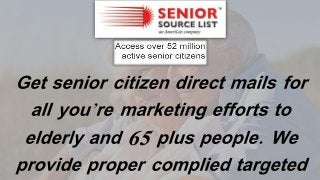 Get senior citizen direct mails for
all you’re marketing efforts to
elderly and 65 plus people. We
provide proper complied targeted
 