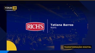 TRANSFORMAÇÃO DIGITAL
Tatiana Barros
Rich’s
 