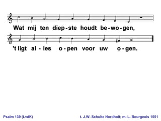 Psalm 139 (LvdK) t. J.W. Schulte Nordholt; m. L. Bourgeois 1551
 