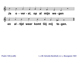 Psalm 139 (LvdK) t. J.W. Schulte Nordholt; m. L. Bourgeois 1551
 
