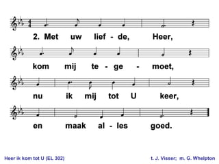 Heer ik kom tot U (EL 302) t. J. Visser; m. G. Whelpton
 