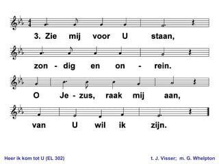 Heer ik kom tot U (EL 302) t. J. Visser; m. G. Whelpton
 