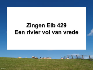 Zingen Elb 429Zingen Elb 429
Een rivier vol van vredeEen rivier vol van vrede
 