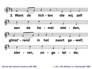 Gij die alle sterren houdt (LvdK 483) t. A.C. den Besten; m. Darmstadt 1698
 
