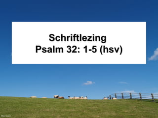 SchriftlezingSchriftlezing
Psalm 32: 1-5 (hsv)Psalm 32: 1-5 (hsv)
 
