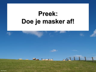 Preek:Preek:
Doe je masker af!Doe je masker af!
 