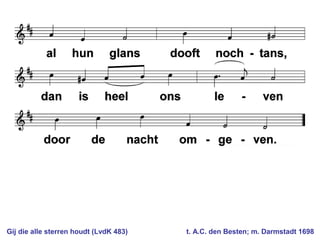 Gij die alle sterren houdt (LvdK 483) t. A.C. den Besten; m. Darmstadt 1698
 