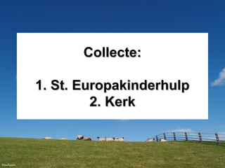 Collecte:Collecte:
1. St. Europakinderhulp1. St. Europakinderhulp
2. Kerk2. Kerk
 