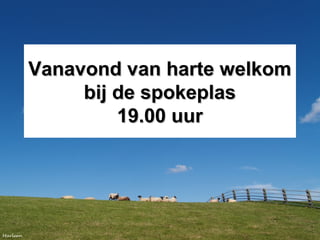 Vanavond van harte welkomVanavond van harte welkom
bij de spokeplasbij de spokeplas
19.00 uur19.00 uur
 