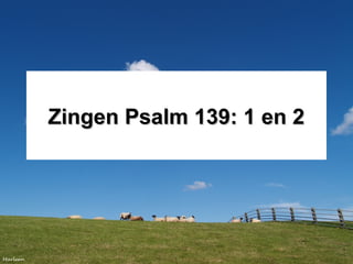 Zingen Psalm 139: 1 en 2Zingen Psalm 139: 1 en 2
 