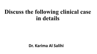 Discuss the following clinical case
in details
Dr. Karima Al Salihi
 