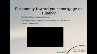 • Mathematical versus emotional
• Debt needs over time – house upgrade, renovations etc
• It’s about balance
Put money toward your mortgage or
super??
 