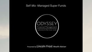 Self Mis -Managed Super Funds
Presented by Lincoln Frost Wealth Adviser
 