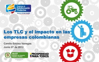 Los TLC y el impacto en las
empresas colombianas
Camilo Enciso Vanegas
Junio 27 de 2013
 