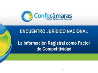 ENCUENTRO JURÍDICO NACIONAL
La Información Registral como Factor
de Competitividad
1
 
